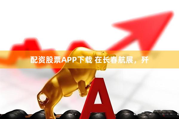 配资股票APP下载 在长春航展，歼