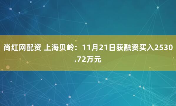 尚红网配资 上海贝岭:11月21日获融资买入2530.72万元