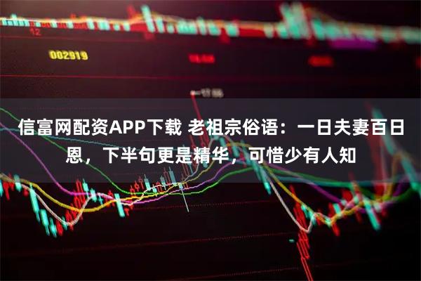 信富网配资APP下载 老祖宗俗语:一日夫妻百日恩,下半句更是精华,可惜少有人知