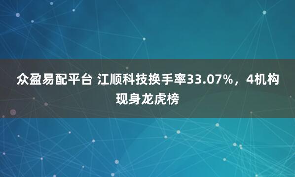 众盈易配平台 江顺科技换手率33.07%，4机构现身龙虎榜