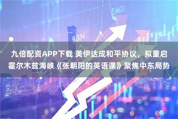 九倍配资APP下载 美伊达成和平协议,拟重启霍尔木兹海峡《张朝阳的英语课》聚焦中东局势